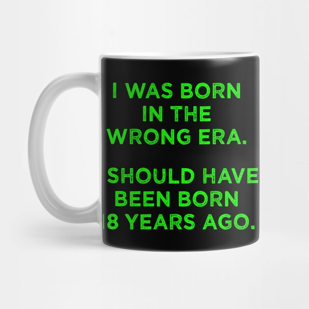 Born In The Wrong Era (Should Have Been Born 18 Years Ago) - green by TimespunThreads